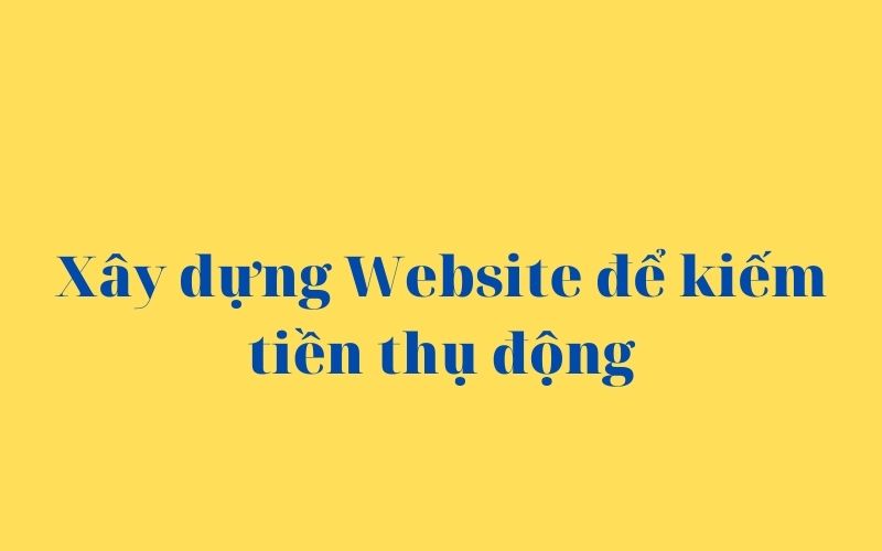 xay-dung-website-de-kiem-tien-thu-dong